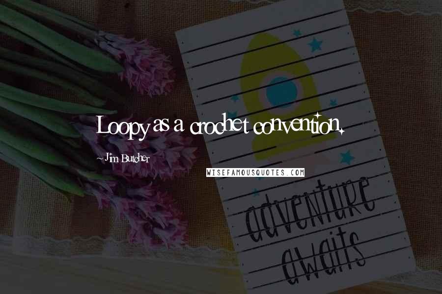 Jim Butcher Quotes: Loopy as a crochet convention.