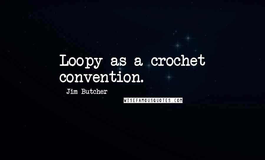 Jim Butcher Quotes: Loopy as a crochet convention.