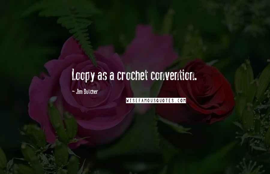 Jim Butcher Quotes: Loopy as a crochet convention.