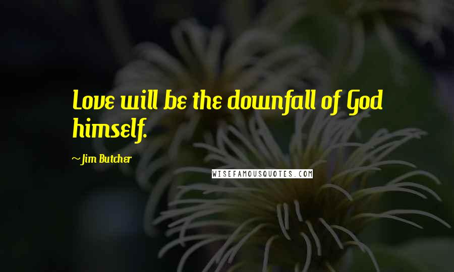 Jim Butcher Quotes: Love will be the downfall of God himself.