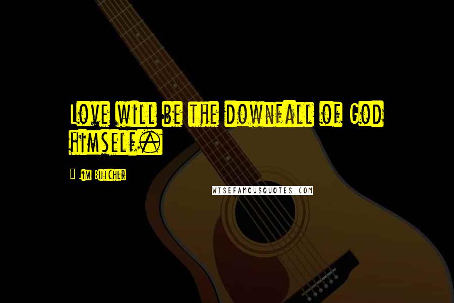 Jim Butcher Quotes: Love will be the downfall of God himself.