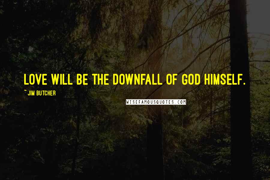 Jim Butcher Quotes: Love will be the downfall of God himself.