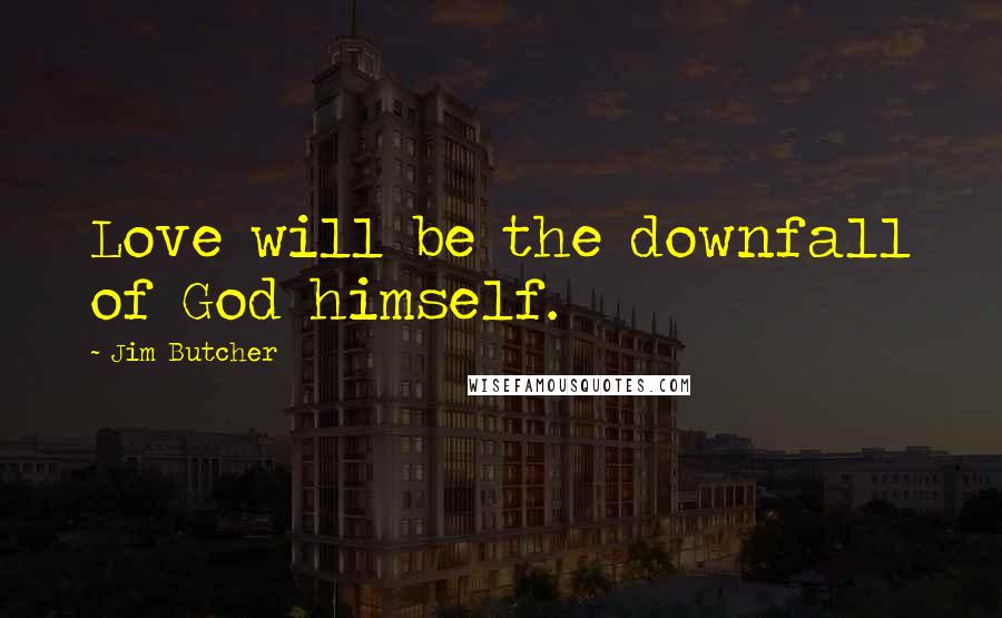 Jim Butcher Quotes: Love will be the downfall of God himself.