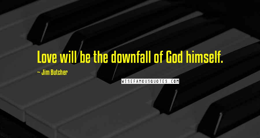 Jim Butcher Quotes: Love will be the downfall of God himself.