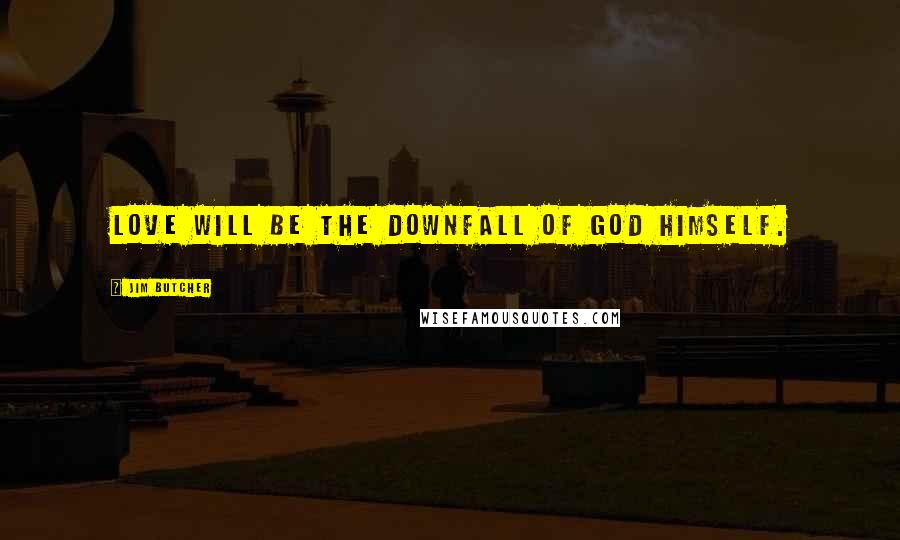 Jim Butcher Quotes: Love will be the downfall of God himself.