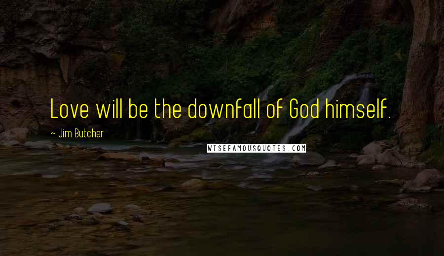 Jim Butcher Quotes: Love will be the downfall of God himself.
