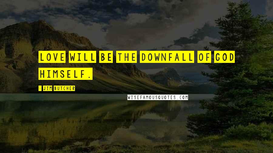 Jim Butcher Quotes: Love will be the downfall of God himself.