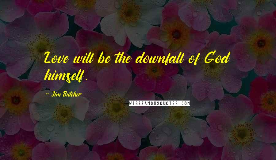 Jim Butcher Quotes: Love will be the downfall of God himself.