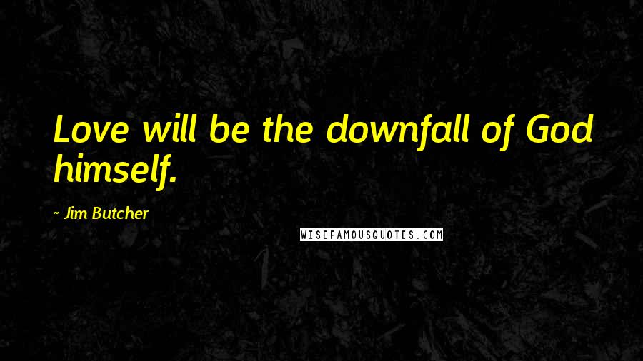 Jim Butcher Quotes: Love will be the downfall of God himself.
