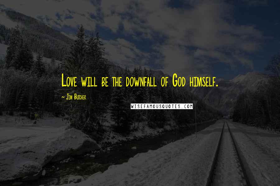 Jim Butcher Quotes: Love will be the downfall of God himself.