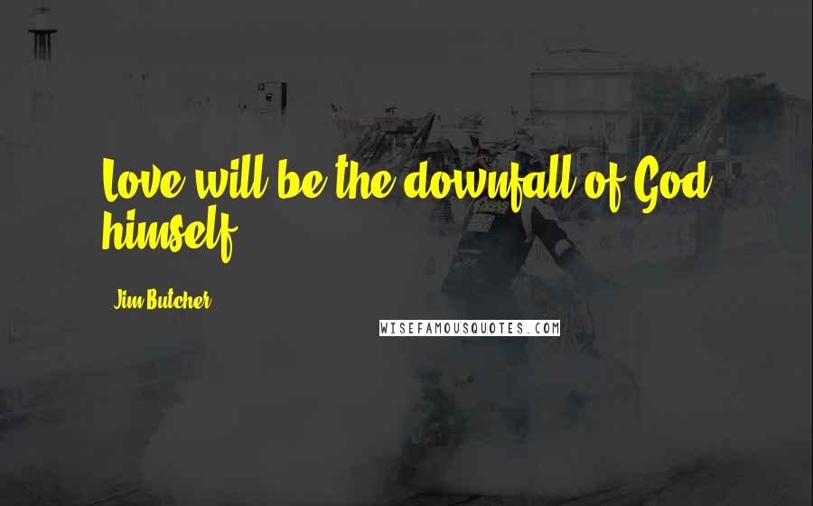Jim Butcher Quotes: Love will be the downfall of God himself.