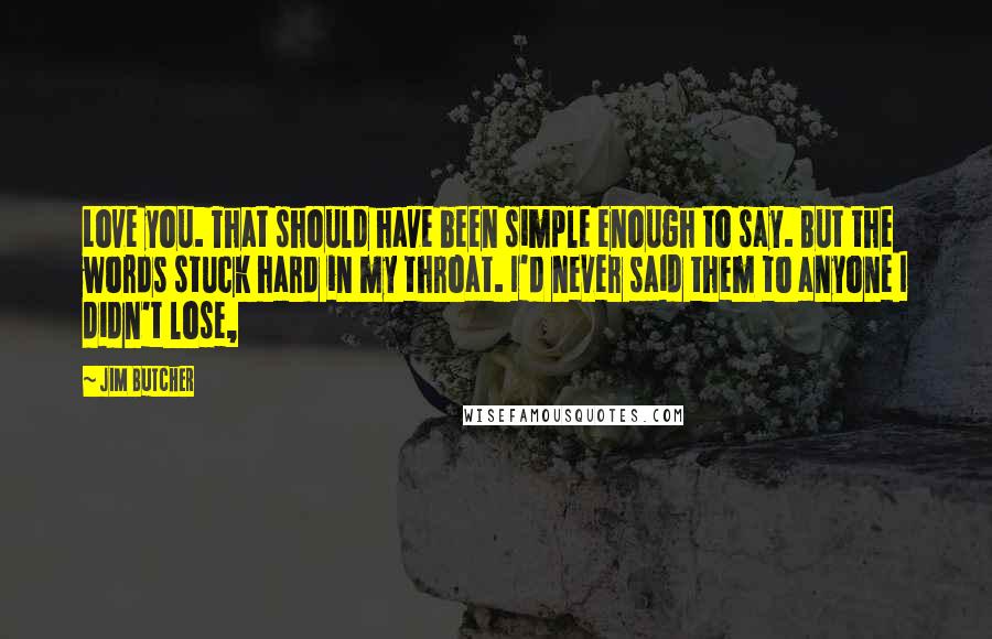 Jim Butcher Quotes: Love you. That should have been simple enough to say. But the words stuck hard in my throat. I'd never said them to anyone I didn't lose,