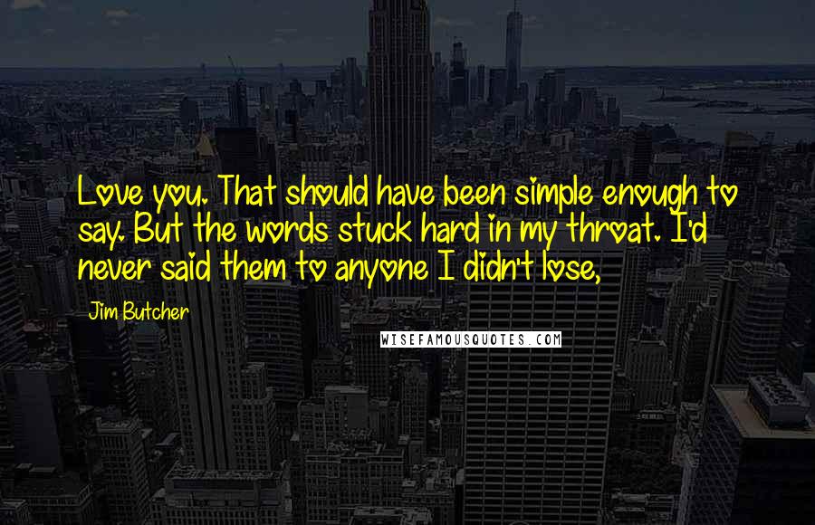 Jim Butcher Quotes: Love you. That should have been simple enough to say. But the words stuck hard in my throat. I'd never said them to anyone I didn't lose,