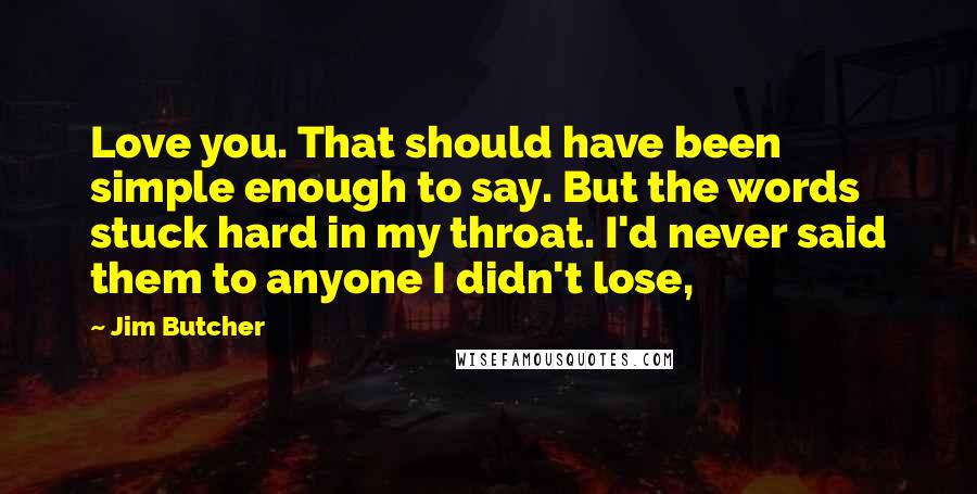 Jim Butcher Quotes: Love you. That should have been simple enough to say. But the words stuck hard in my throat. I'd never said them to anyone I didn't lose,