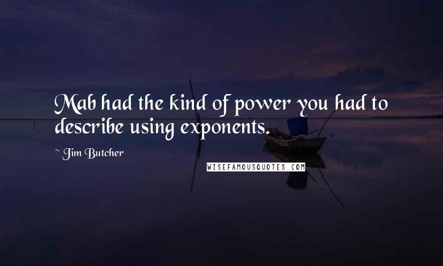 Jim Butcher Quotes: Mab had the kind of power you had to describe using exponents.