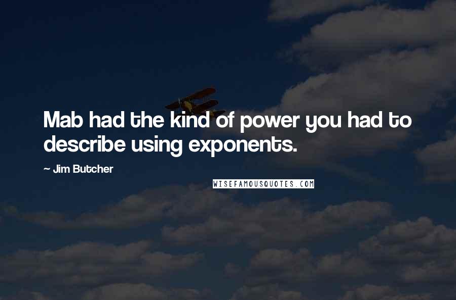 Jim Butcher Quotes: Mab had the kind of power you had to describe using exponents.