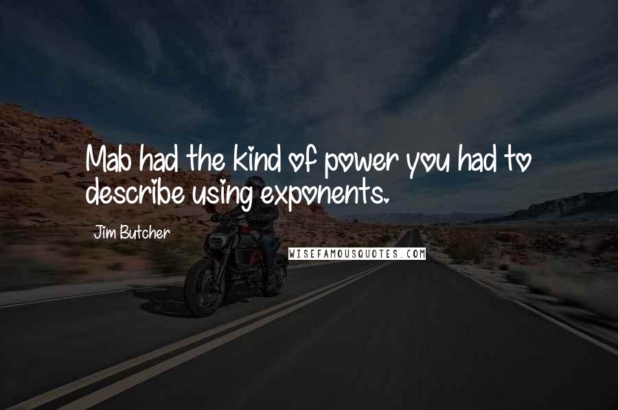 Jim Butcher Quotes: Mab had the kind of power you had to describe using exponents.