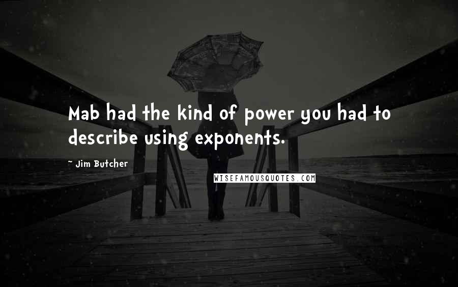 Jim Butcher Quotes: Mab had the kind of power you had to describe using exponents.