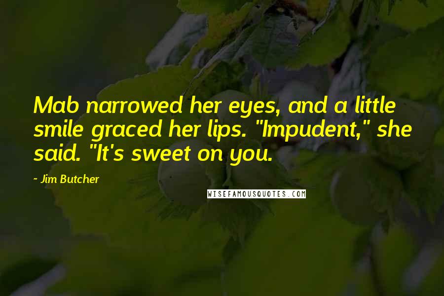 Jim Butcher Quotes: Mab narrowed her eyes, and a little smile graced her lips. "Impudent," she said. "It's sweet on you.
