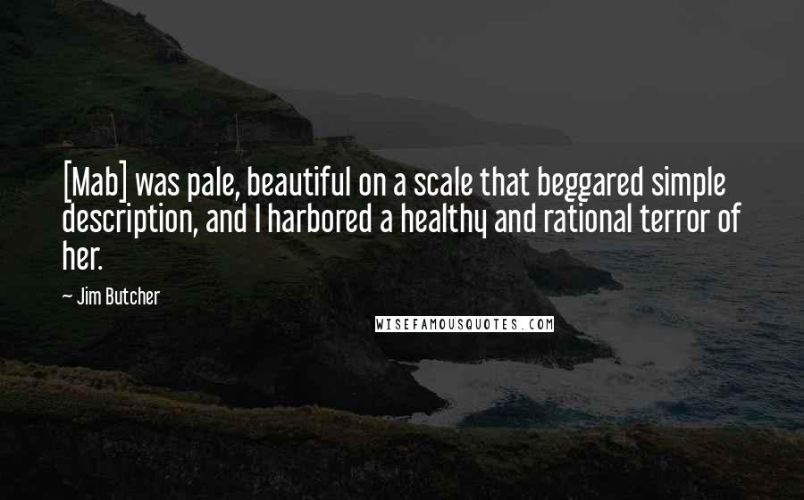 Jim Butcher Quotes: [Mab] was pale, beautiful on a scale that beggared simple description, and I harbored a healthy and rational terror of her.