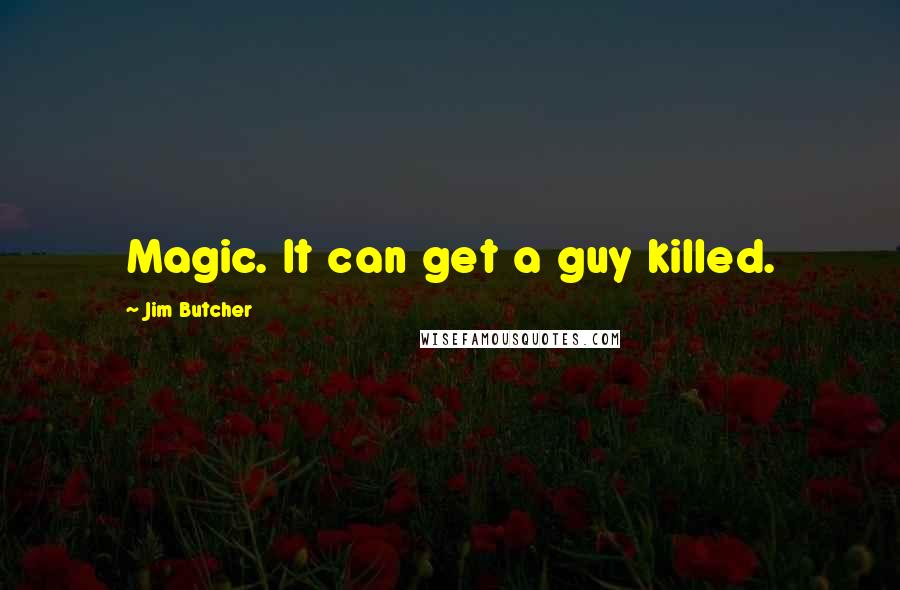 Jim Butcher Quotes: Magic. It can get a guy killed.