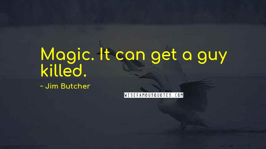 Jim Butcher Quotes: Magic. It can get a guy killed.