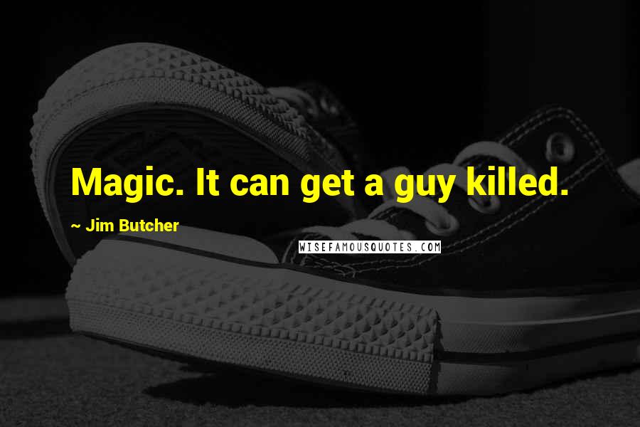 Jim Butcher Quotes: Magic. It can get a guy killed.