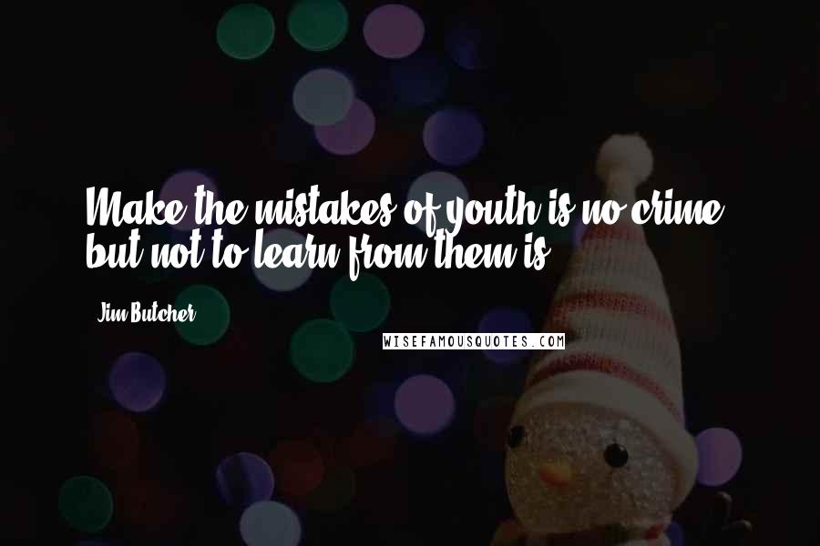 Jim Butcher Quotes: Make the mistakes of youth is no crime, but not to learn from them is.