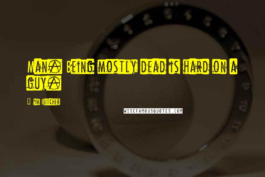 Jim Butcher Quotes: Man. Being mostly dead is hard on a guy.