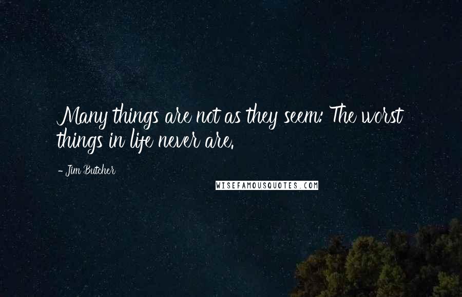 Jim Butcher Quotes: Many things are not as they seem: The worst things in life never are.