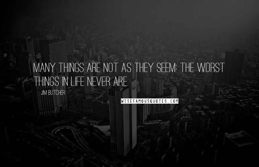 Jim Butcher Quotes: Many things are not as they seem: The worst things in life never are.