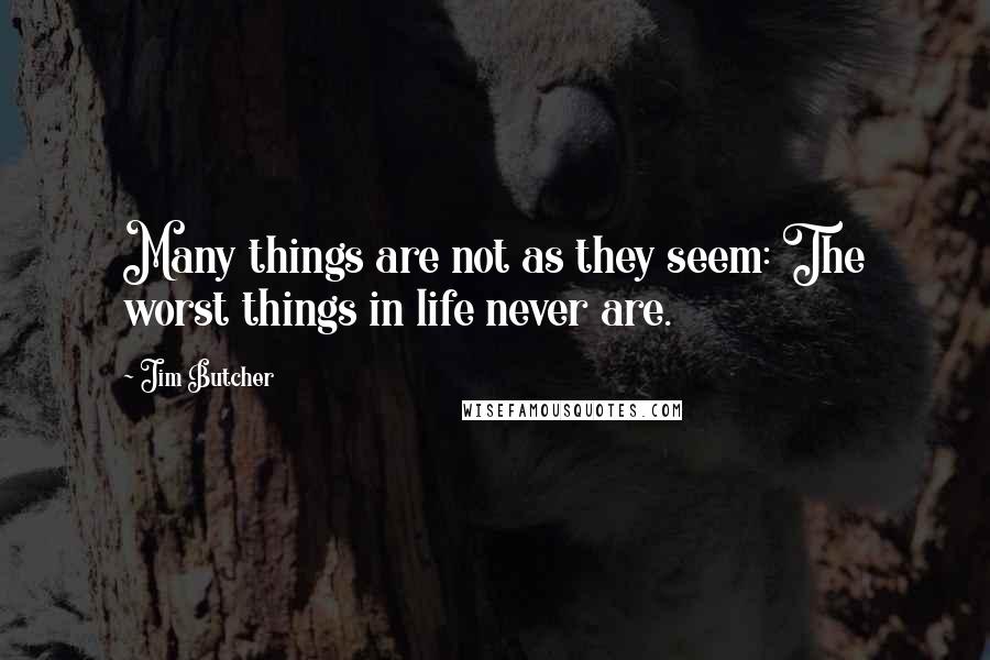 Jim Butcher Quotes: Many things are not as they seem: The worst things in life never are.