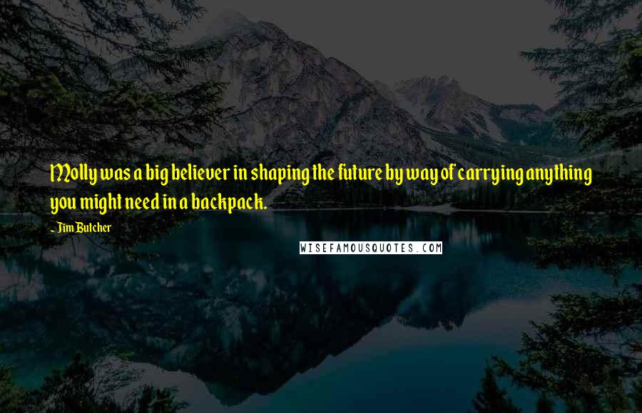 Jim Butcher Quotes: Molly was a big believer in shaping the future by way of carrying anything you might need in a backpack.