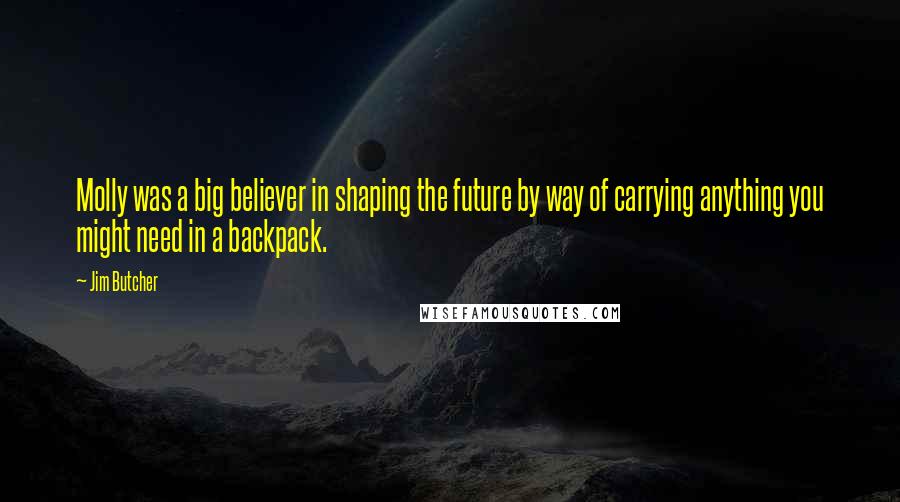 Jim Butcher Quotes: Molly was a big believer in shaping the future by way of carrying anything you might need in a backpack.