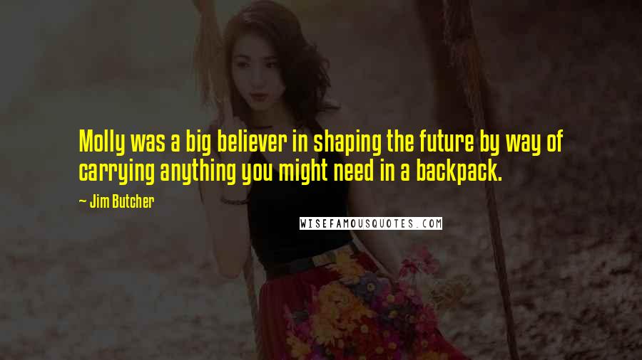 Jim Butcher Quotes: Molly was a big believer in shaping the future by way of carrying anything you might need in a backpack.