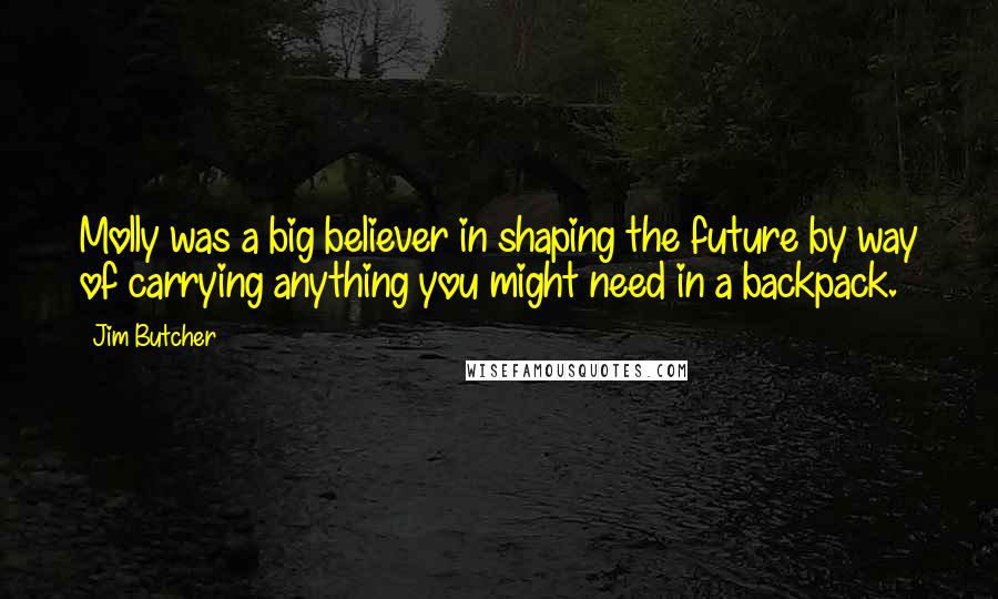 Jim Butcher Quotes: Molly was a big believer in shaping the future by way of carrying anything you might need in a backpack.