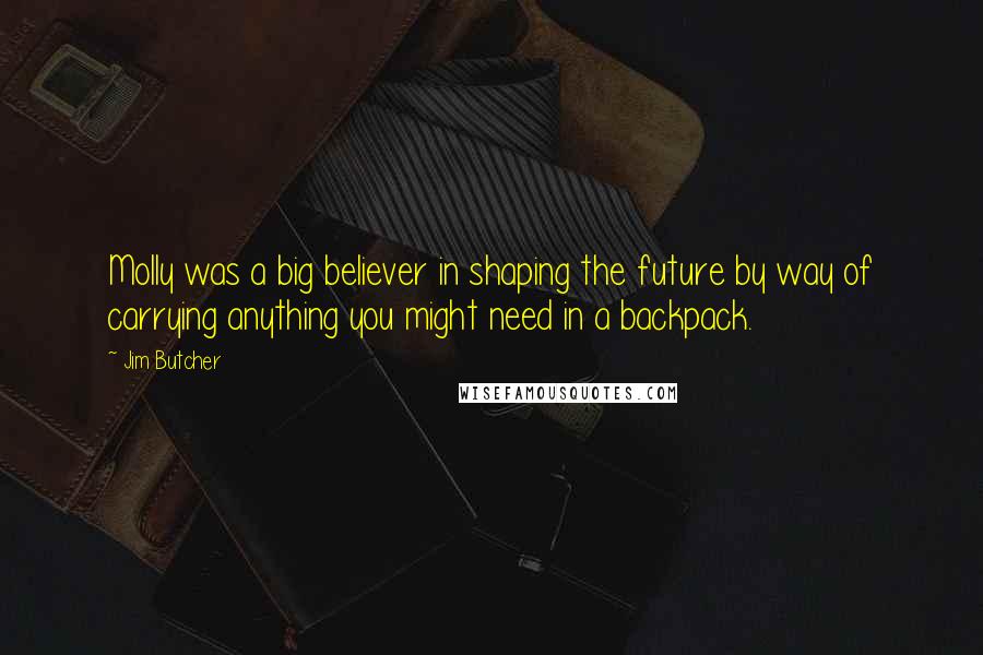 Jim Butcher Quotes: Molly was a big believer in shaping the future by way of carrying anything you might need in a backpack.