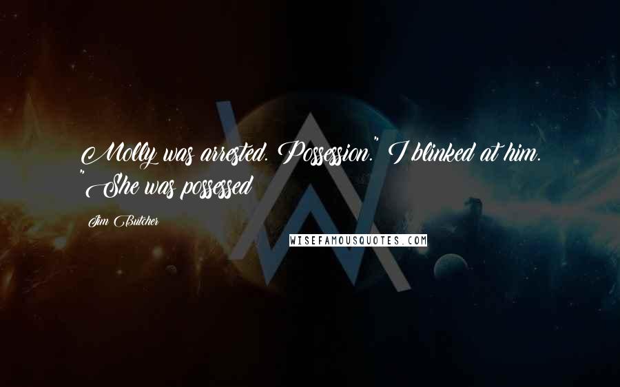 Jim Butcher Quotes: Molly was arrested. Possession." I blinked at him. "She was possessed?