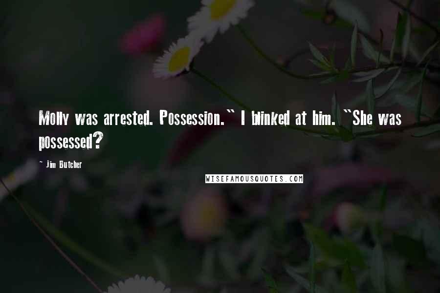 Jim Butcher Quotes: Molly was arrested. Possession." I blinked at him. "She was possessed?