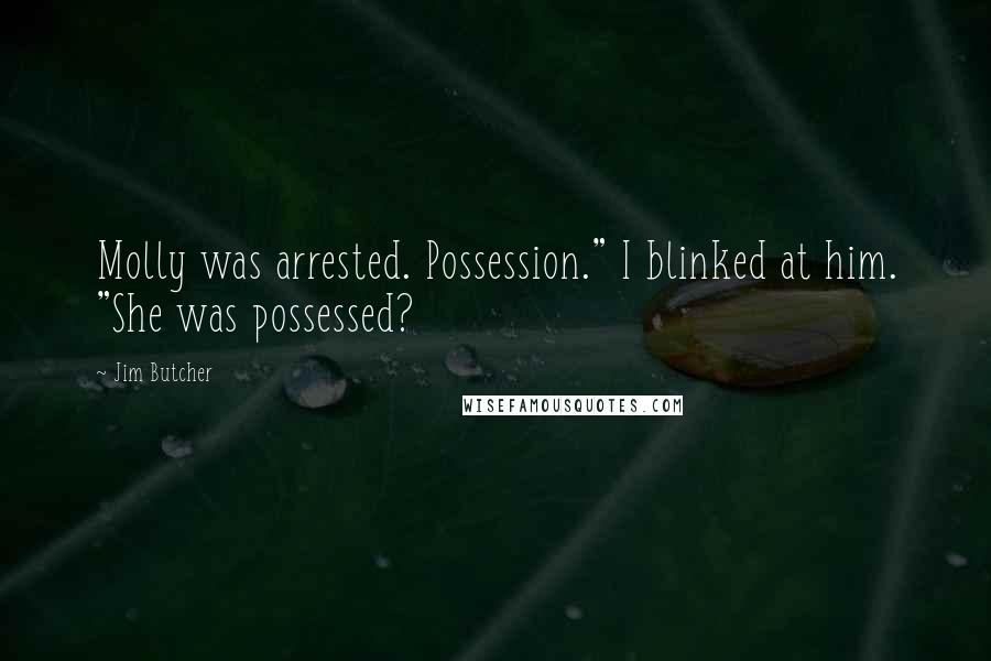 Jim Butcher Quotes: Molly was arrested. Possession." I blinked at him. "She was possessed?