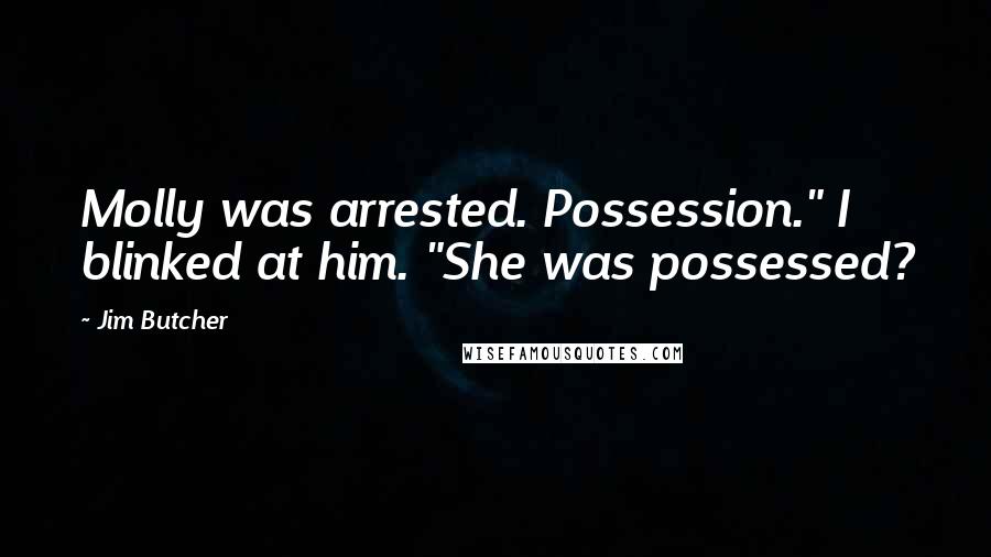 Jim Butcher Quotes: Molly was arrested. Possession." I blinked at him. "She was possessed?