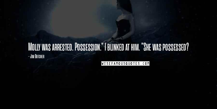 Jim Butcher Quotes: Molly was arrested. Possession." I blinked at him. "She was possessed?