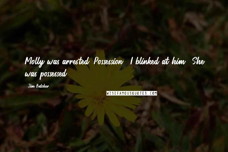 Jim Butcher Quotes: Molly was arrested. Possession." I blinked at him. "She was possessed?
