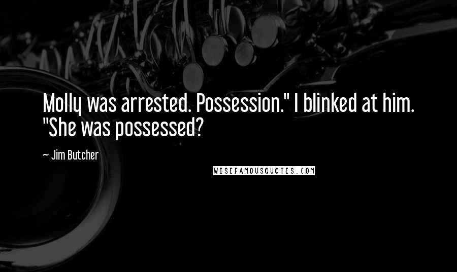 Jim Butcher Quotes: Molly was arrested. Possession." I blinked at him. "She was possessed?