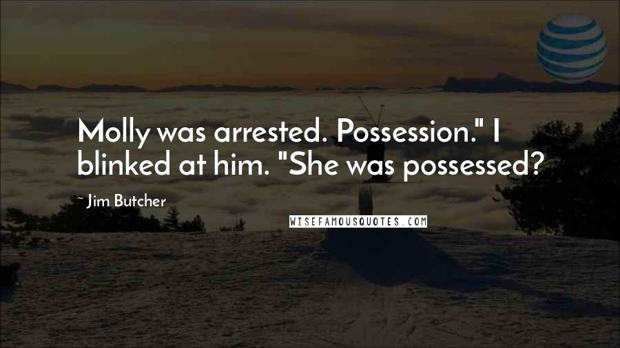 Jim Butcher Quotes: Molly was arrested. Possession." I blinked at him. "She was possessed?