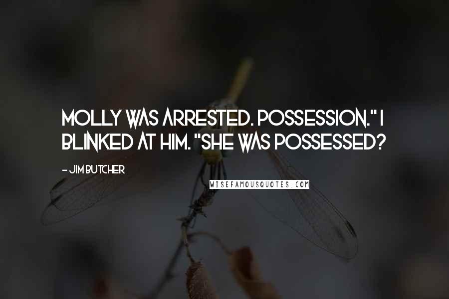 Jim Butcher Quotes: Molly was arrested. Possession." I blinked at him. "She was possessed?
