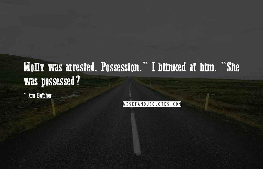 Jim Butcher Quotes: Molly was arrested. Possession." I blinked at him. "She was possessed?