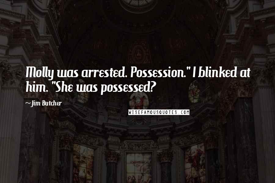 Jim Butcher Quotes: Molly was arrested. Possession." I blinked at him. "She was possessed?