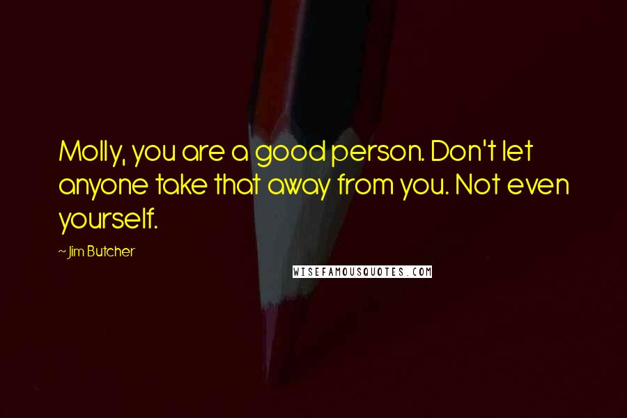 Jim Butcher Quotes: Molly, you are a good person. Don't let anyone take that away from you. Not even yourself.