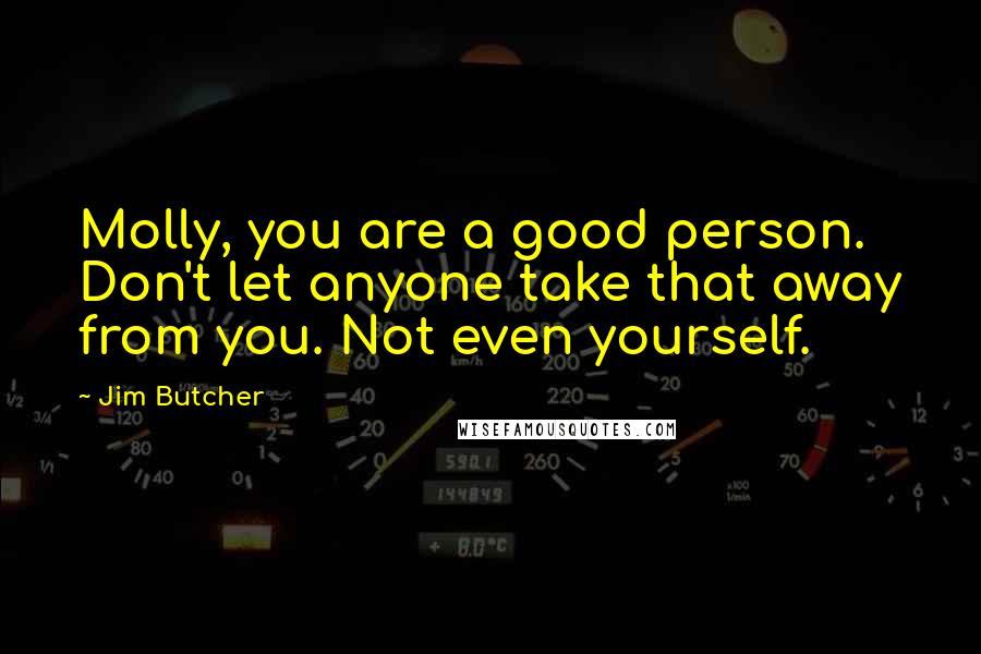 Jim Butcher Quotes: Molly, you are a good person. Don't let anyone take that away from you. Not even yourself.